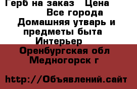 Герб на заказ › Цена ­ 5 000 - Все города Домашняя утварь и предметы быта » Интерьер   . Оренбургская обл.,Медногорск г.